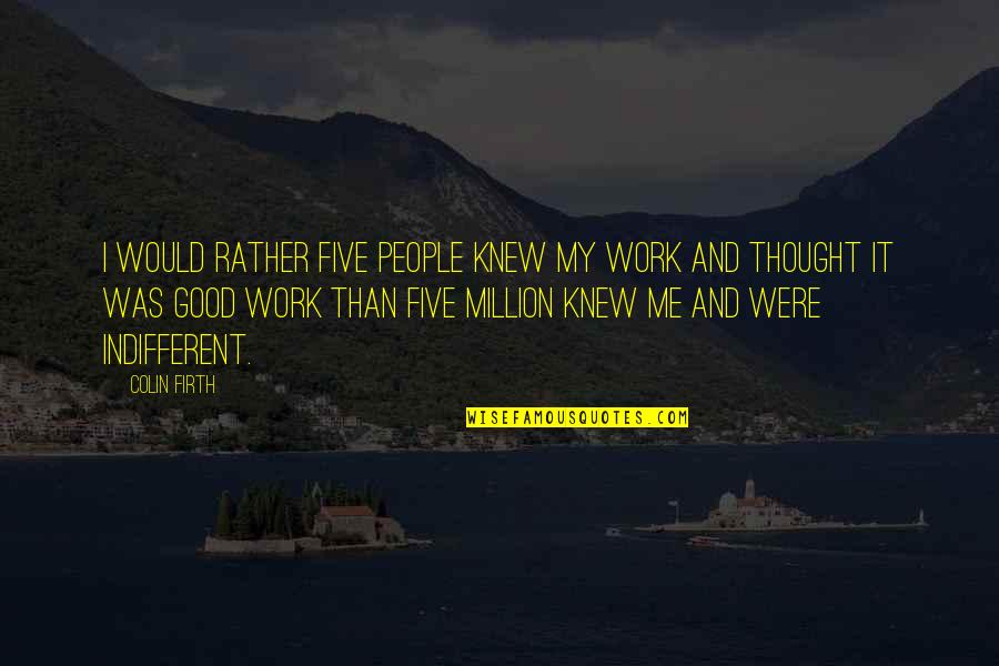 Good Would You Rather Quotes By Colin Firth: I would rather five people knew my work