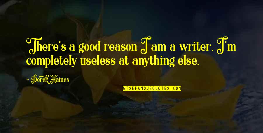 Good Writer Quotes By Derek Haines: There's a good reason I am a writer.