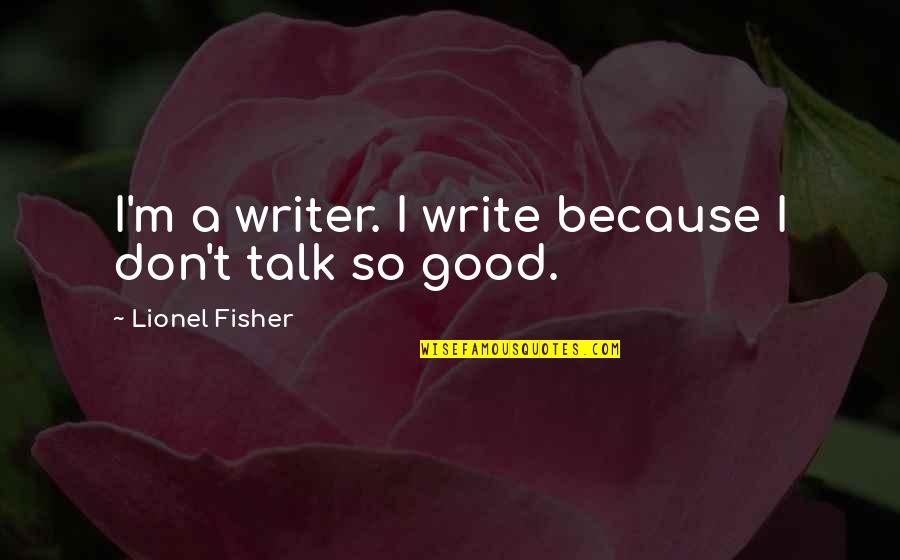 Good Writer Quotes By Lionel Fisher: I'm a writer. I write because I don't