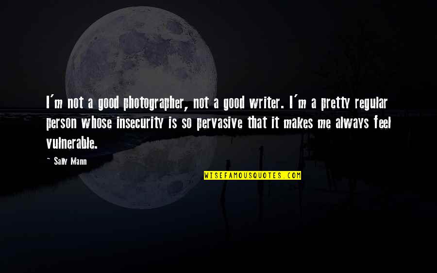 Good Writer Quotes By Sally Mann: I'm not a good photographer, not a good