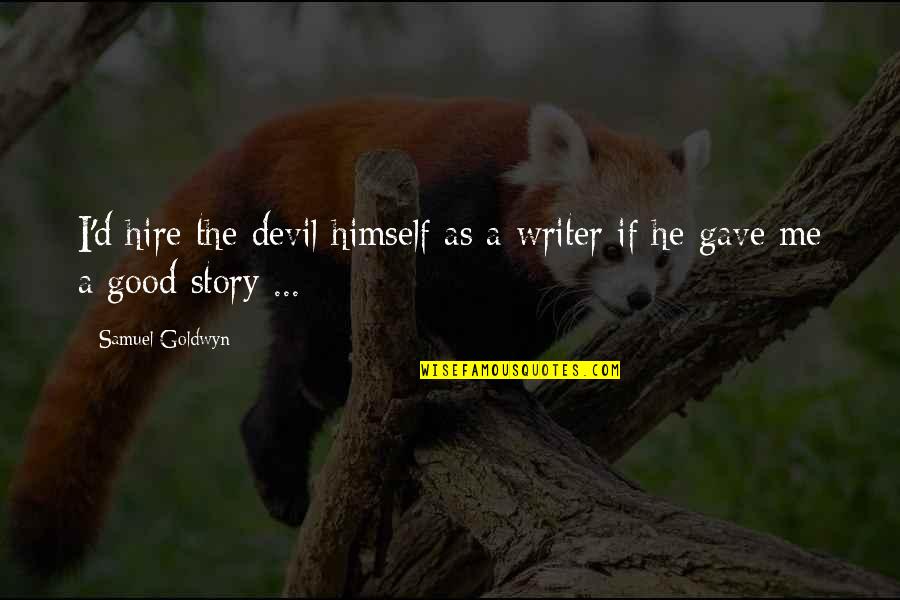 Good Writer Quotes By Samuel Goldwyn: I'd hire the devil himself as a writer