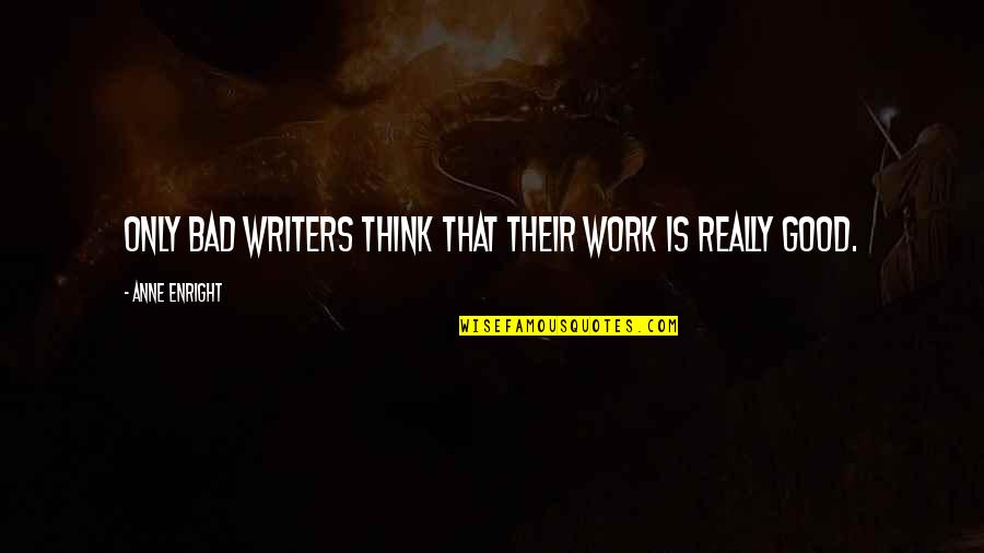 Good Writers Quotes By Anne Enright: Only bad writers think that their work is