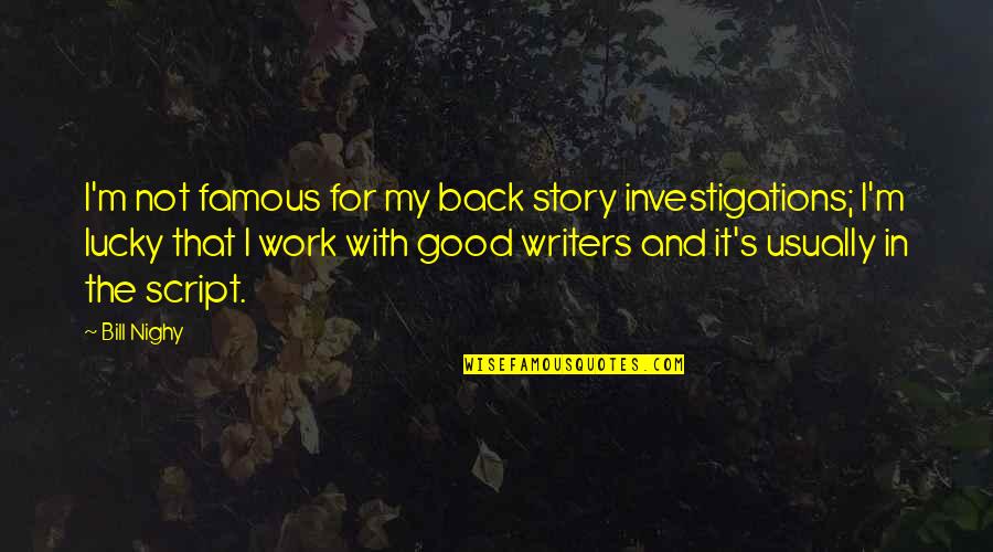Good Writers Quotes By Bill Nighy: I'm not famous for my back story investigations;