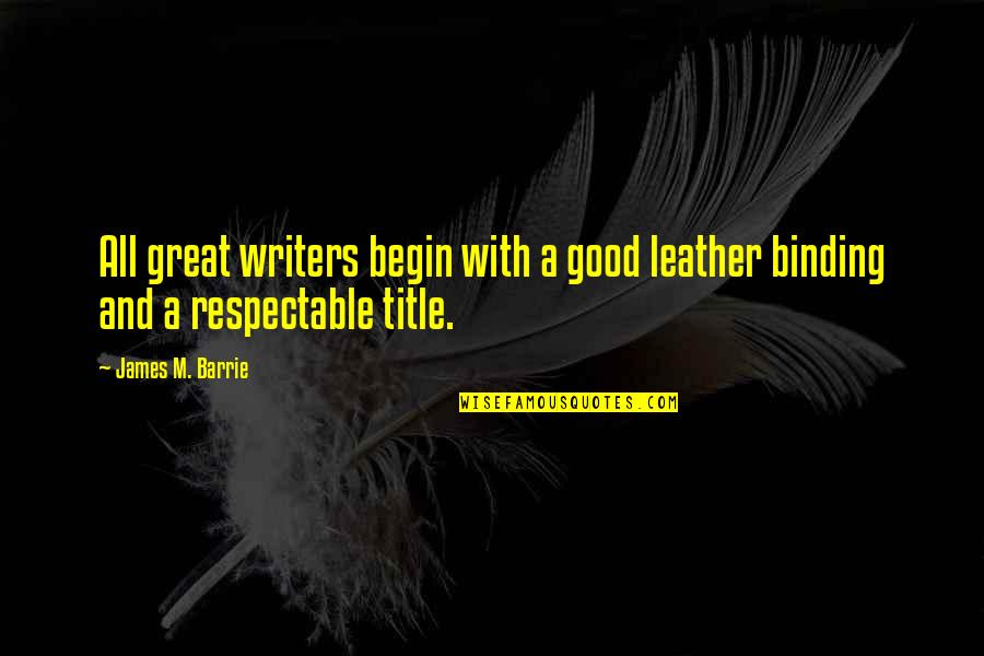 Good Writers Quotes By James M. Barrie: All great writers begin with a good leather