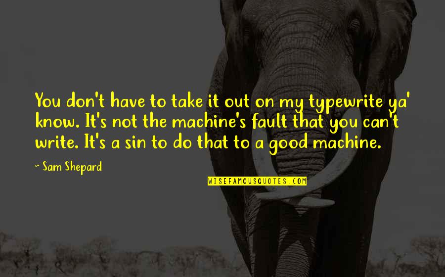 Good Writers Quotes By Sam Shepard: You don't have to take it out on
