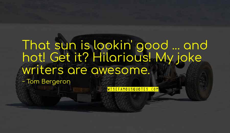 Good Writers Quotes By Tom Bergeron: That sun is lookin' good ... and hot!