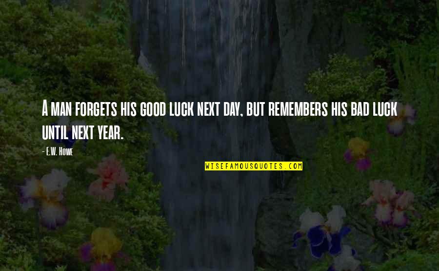 Good Year Quotes By E.W. Howe: A man forgets his good luck next day,
