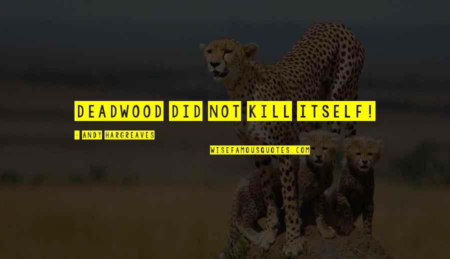 Good Yearbook Quotes By Andy Hargreaves: Deadwood did not kill itself! Good Yearbook Quotes By Andy Hargreaves: Deadwood did not kill itself!
