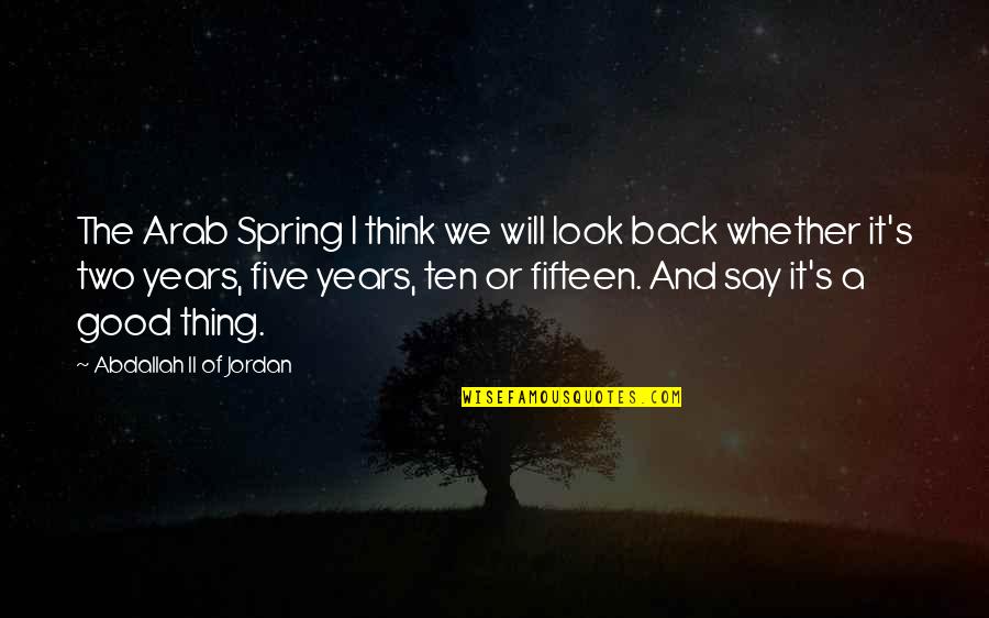 Good Years Quotes By Abdallah II Of Jordan: The Arab Spring I think we will look