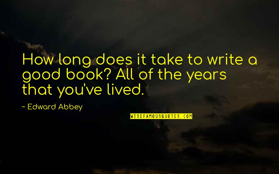 Good Years Quotes By Edward Abbey: How long does it take to write a