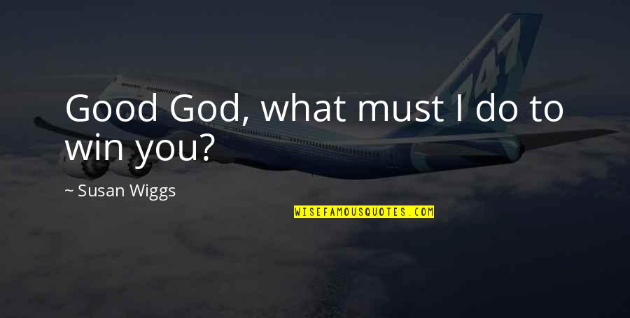 Good You Do Quotes By Susan Wiggs: Good God, what must I do to win Good You Do Quotes By Susan Wiggs: Good God, what must I do to win