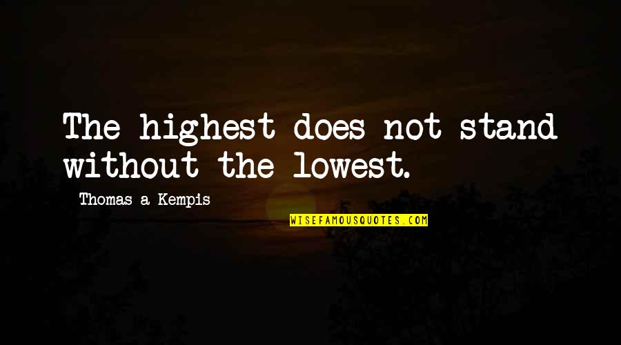 Good You Me At Six Quotes By Thomas A Kempis: The highest does not stand without the lowest. Good You Me At Six Quotes By Thomas A Kempis: The highest does not stand without the lowest.