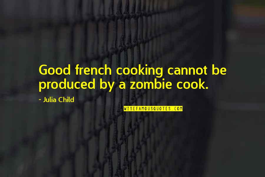 Good Zombie Quotes By Julia Child: Good french cooking cannot be produced by a Good Zombie Quotes By Julia Child: Good french cooking cannot be produced by a