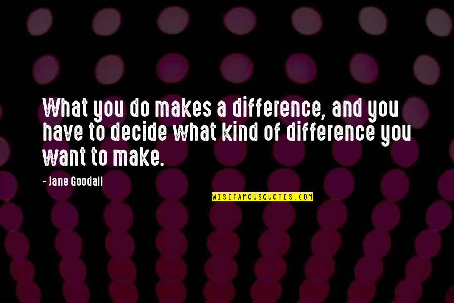Goodall Quotes By Jane Goodall: What you do makes a difference, and you