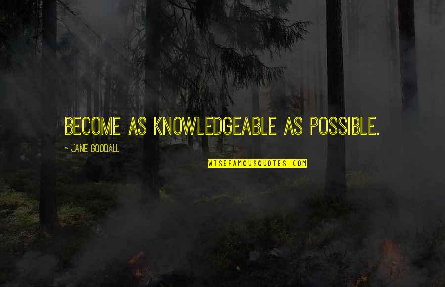 Goodall Quotes By Jane Goodall: Become as knowledgeable as possible.