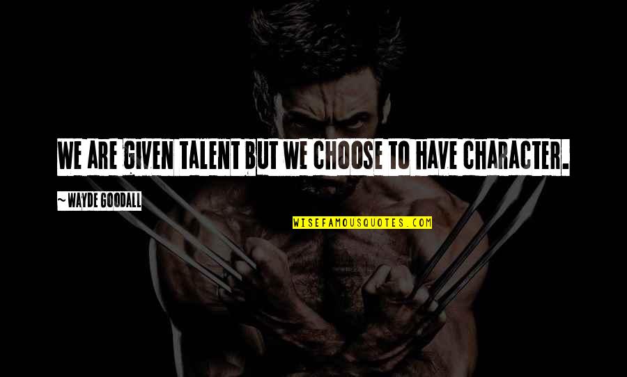 Goodall Quotes By Wayde Goodall: We are given talent but we choose to