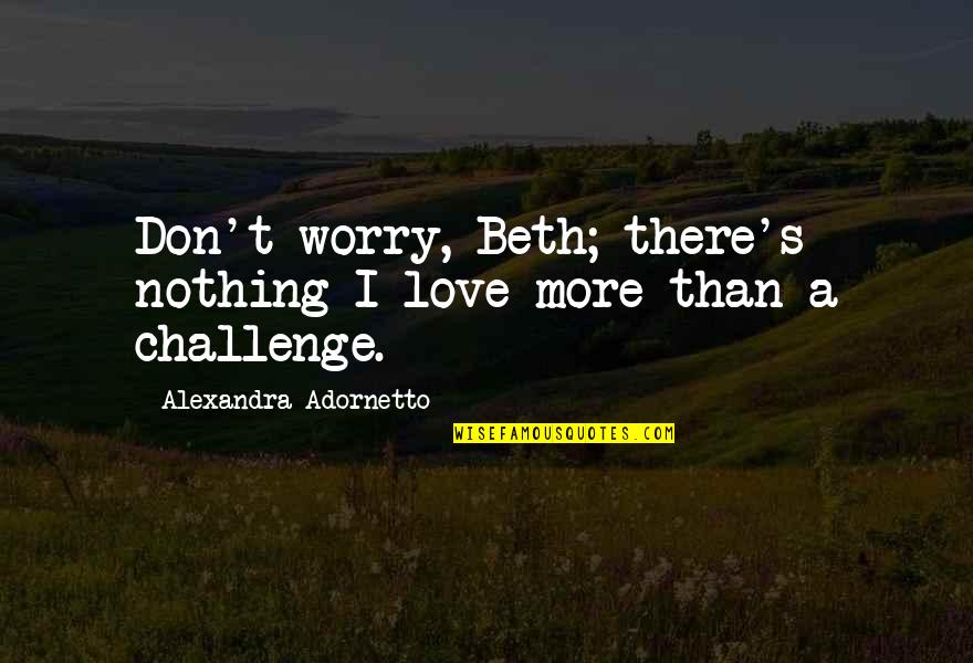 Goodbut Quotes By Alexandra Adornetto: Don't worry, Beth; there's nothing I love more