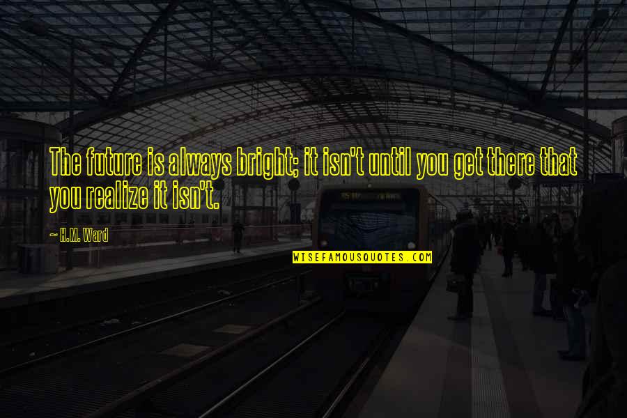 Goodby Quotes By H.M. Ward: The future is always bright; it isn't until