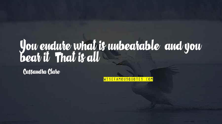 Goodbye 2013 Quotes By Cassandra Clare: You endure what is unbearable, and you bear