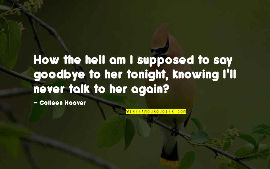 Goodbye Again Quotes By Colleen Hoover: How the hell am I supposed to say