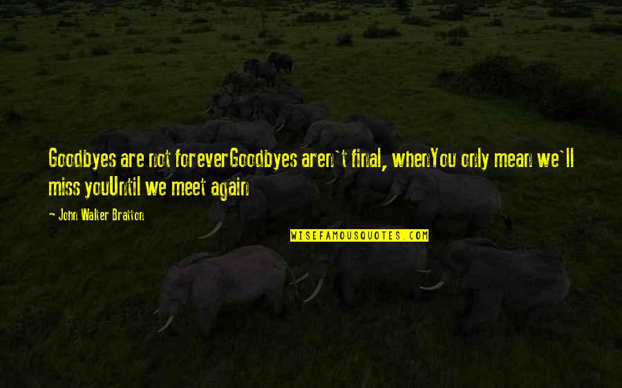 Goodbye Again Quotes By John Walter Bratton: Goodbyes are not foreverGoodbyes aren't final, whenYou only