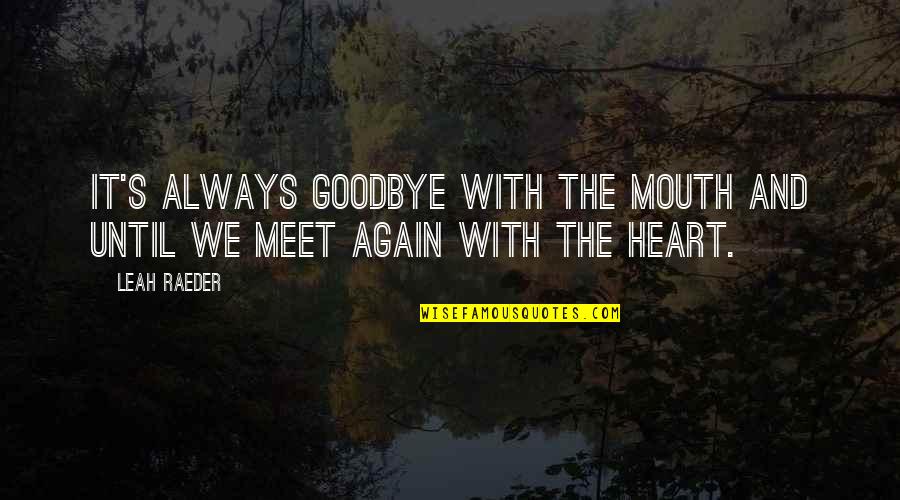 Goodbye Again Quotes By Leah Raeder: It's always goodbye with the mouth and until
