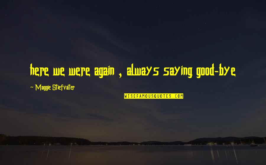 Goodbye Again Quotes By Maggie Stiefvater: here we were again , always saying good-bye