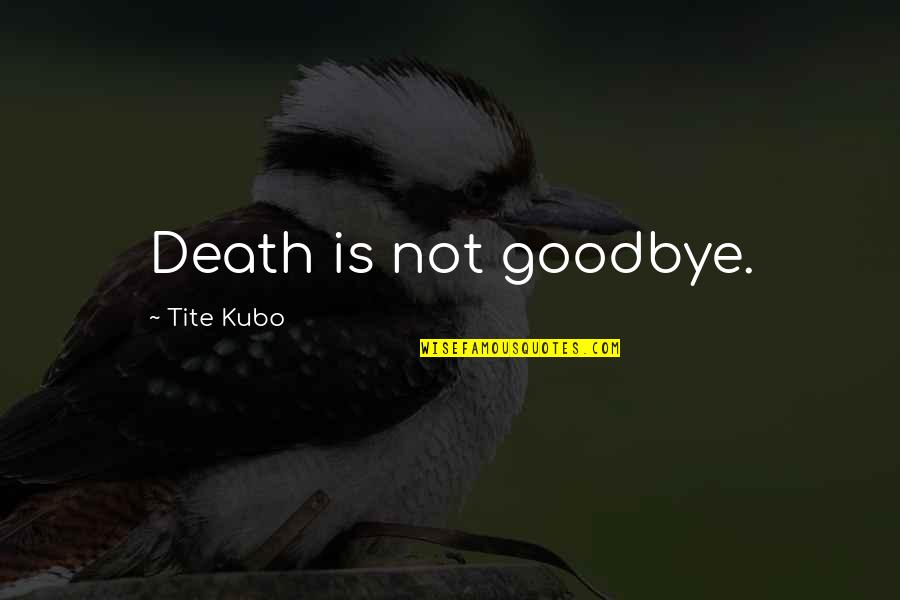 Goodbye And Death Quotes By Tite Kubo: Death is not goodbye. Goodbye And Death Quotes By Tite Kubo: Death is not goodbye.