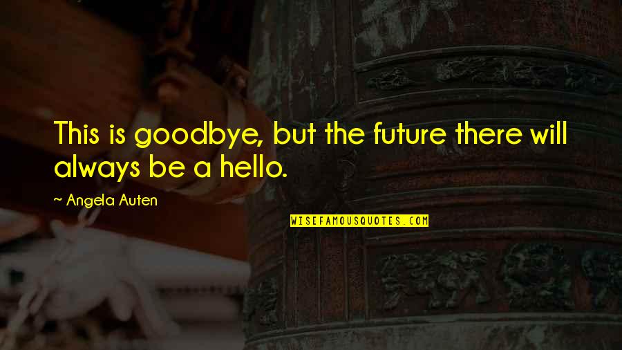 Goodbye And Hello Quotes By Angela Auten: This is goodbye, but the future there will