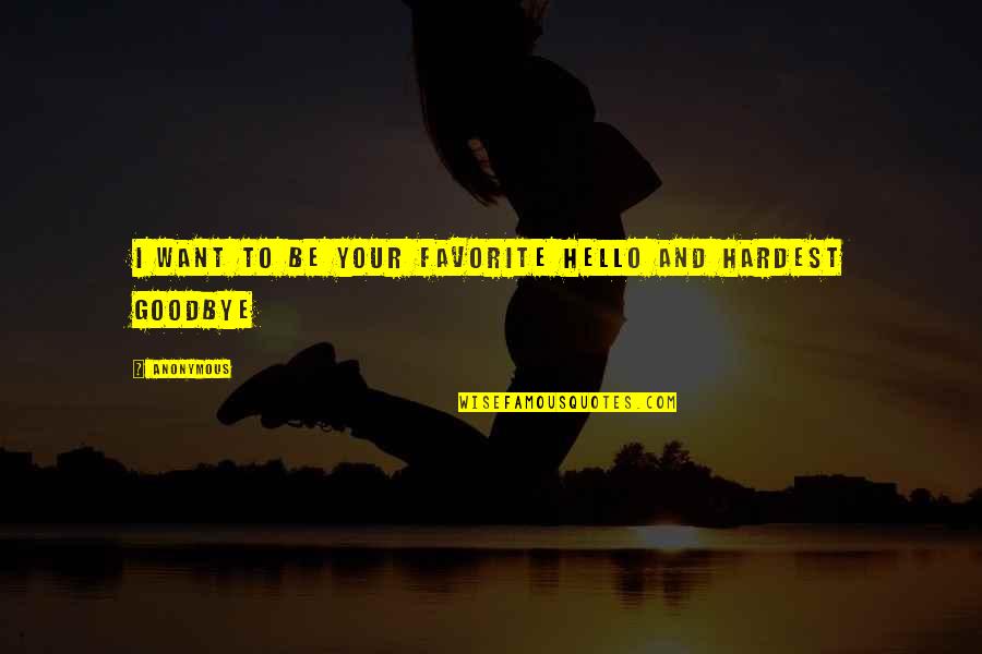 Goodbye And Hello Quotes By Anonymous: I Want to be Your Favorite Hello and