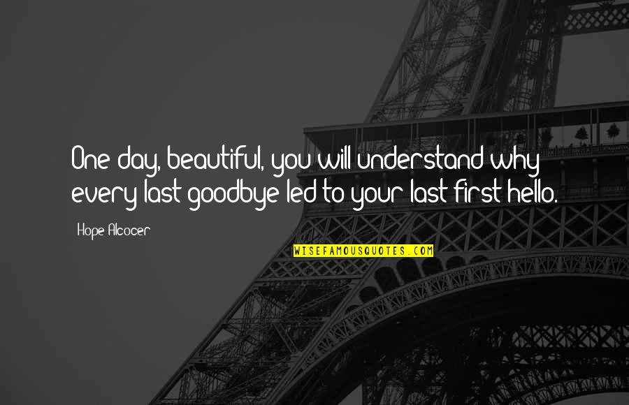 Goodbye And Hello Quotes By Hope Alcocer: One day, beautiful, you will understand why every