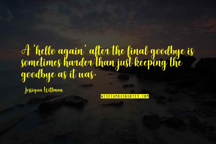 Goodbye And Hello Quotes By Jessiqua Wittman: A 'hello again' after the final goodbye is