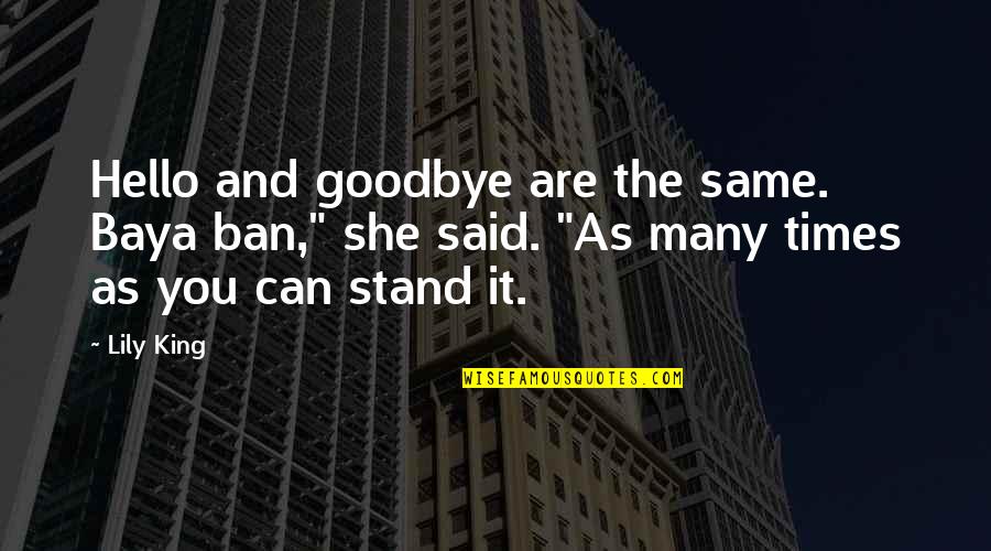 Goodbye And Hello Quotes By Lily King: Hello and goodbye are the same. Baya ban,"