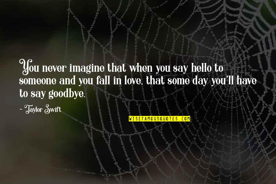 Goodbye And Hello Quotes By Taylor Swift: You never imagine that when you say hello