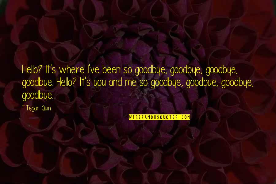 Goodbye And Hello Quotes By Tegan Quin: Hello? It's where I've been so goodbye, goodbye,