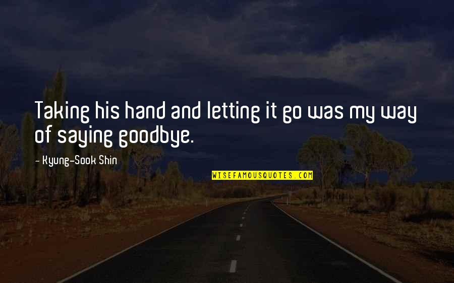 Goodbye And Letting Go Quotes By Kyung-Sook Shin: Taking his hand and letting it go was