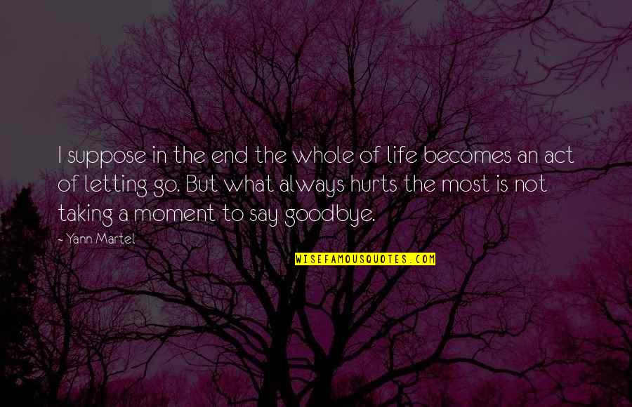 Goodbye And Letting Go Quotes By Yann Martel: I suppose in the end the whole of Goodbye And Letting Go Quotes By Yann Martel: I suppose in the end the whole of