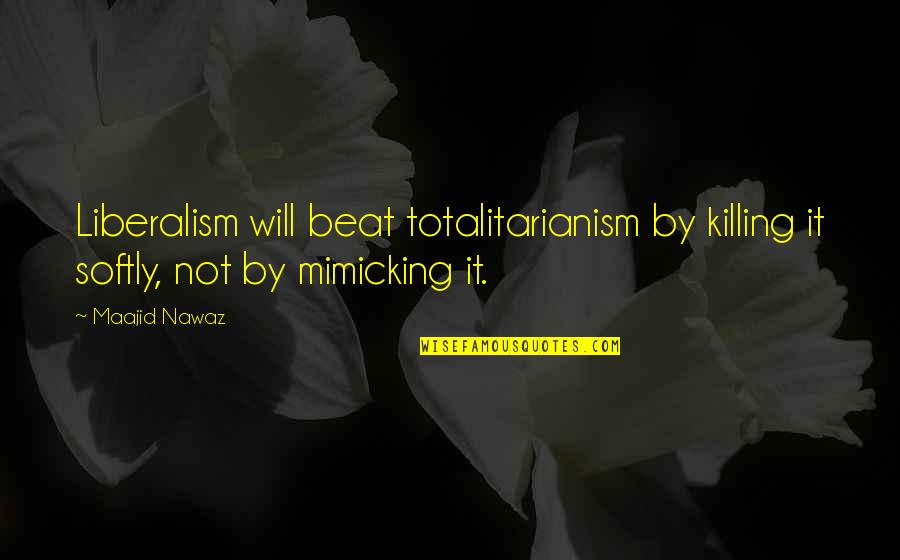 Goodbye And Thank You Quotes By Maajid Nawaz: Liberalism will beat totalitarianism by killing it softly,