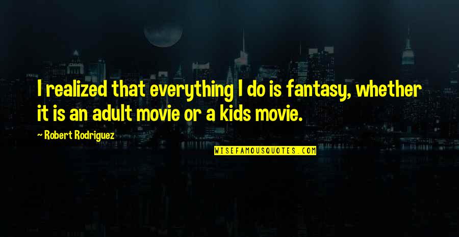 Goodbye Bangalore Quotes By Robert Rodriguez: I realized that everything I do is fantasy, Goodbye Bangalore Quotes By Robert Rodriguez: I realized that everything I do is fantasy,