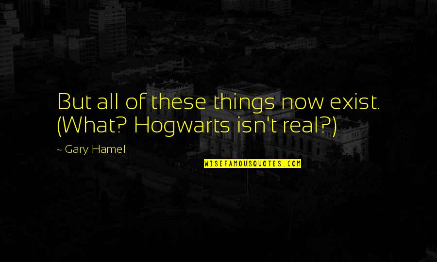 Goodbye Being Hard Quotes By Gary Hamel: But all of these things now exist. (What?