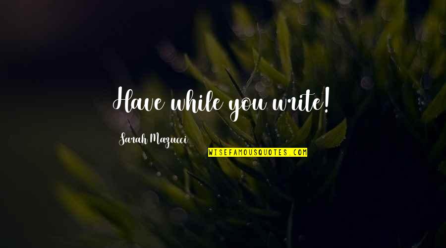 Goodbye Being Hard Quotes By Sarah Mazucci: Have while you write!