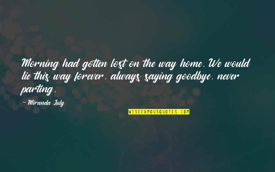 Goodbye But Not Forever Quotes By Miranda July: Morning had gotten lost on the way home.