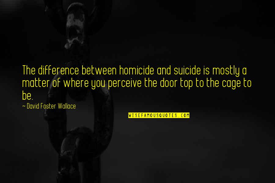 Goodbye Come Back Soon Quotes By David Foster Wallace: The difference between homicide and suicide is mostly Goodbye Come Back Soon Quotes By David Foster Wallace: The difference between homicide and suicide is mostly