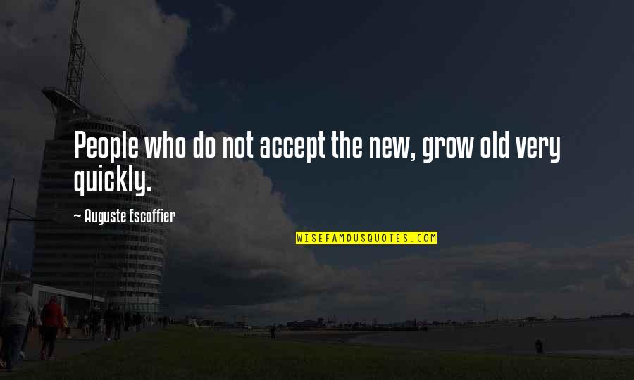 Goodbye For Awhile Quotes By Auguste Escoffier: People who do not accept the new, grow