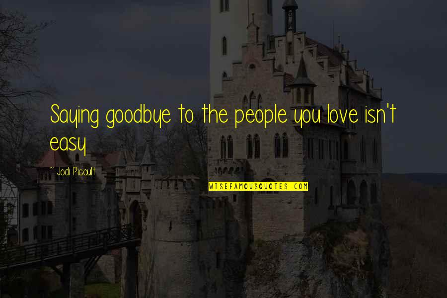 Goodbye For Now Love Quotes By Jodi Picoult: Saying goodbye to the people you love isn't