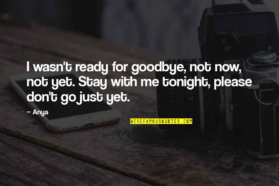 Goodbye For Now Quotes By Anya: I wasn't ready for goodbye, not now, not