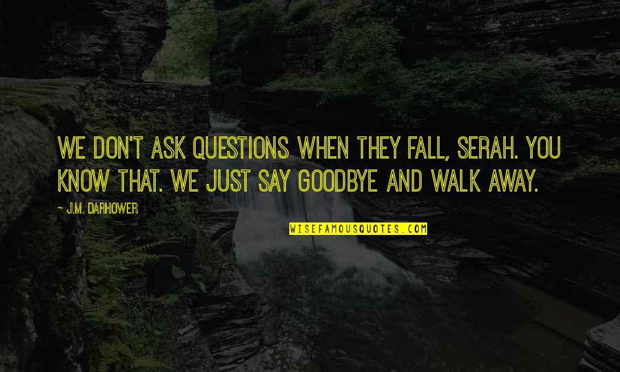 Goodbye For Now Quotes By J.M. Darhower: We don't ask questions when they fall, Serah.