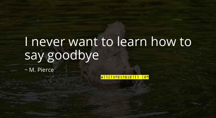 Goodbye For Now Quotes By M. Pierce: I never want to learn how to say