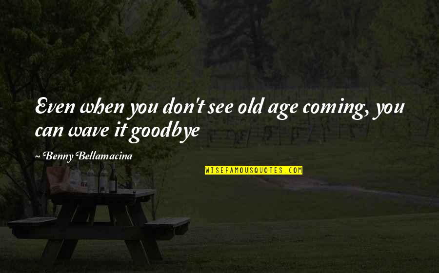 Goodbye For Now See You Soon Quotes By Benny Bellamacina: Even when you don't see old age coming,