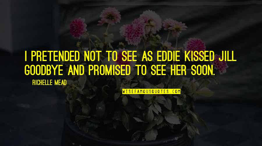 Goodbye For Now See You Soon Quotes By Richelle Mead: I pretended not to see as Eddie kissed